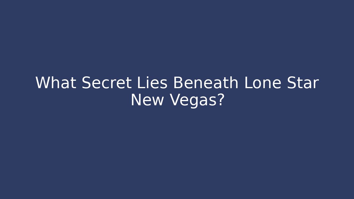 What Secret Lies Beneath Lone Star New Vegas?