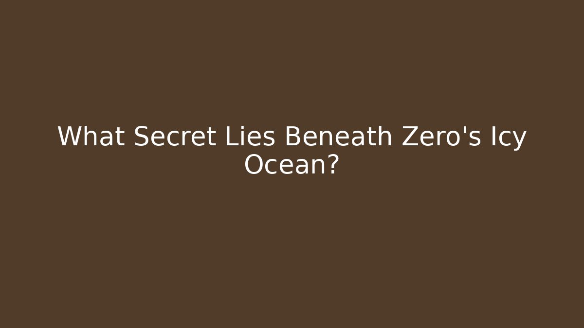 What Secret Lies Beneath Zero's Icy Ocean?