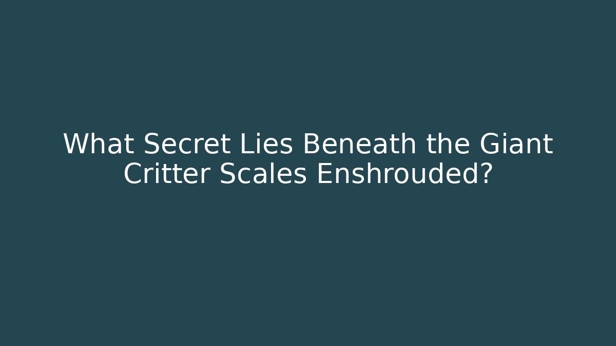 What Secret Lies Beneath the Giant Critter Scales Enshrouded?