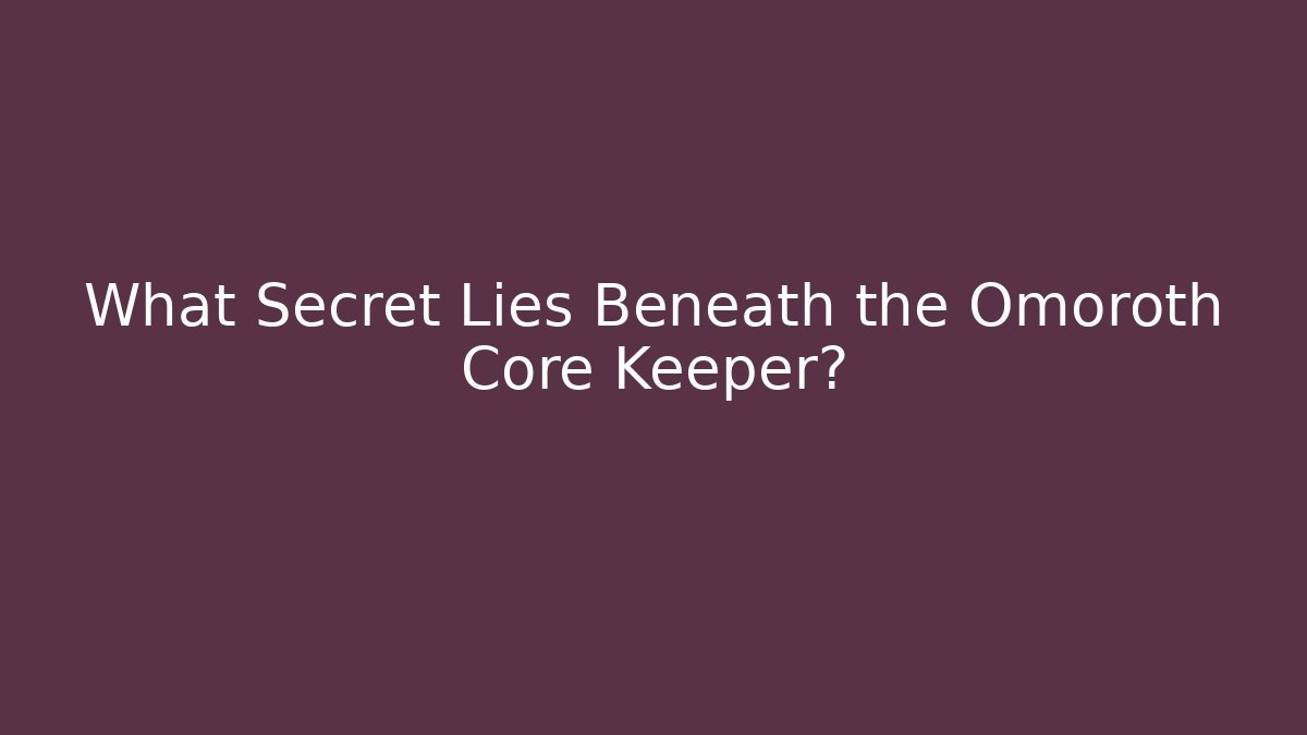 What Secret Lies Beneath the Omoroth Core Keeper?