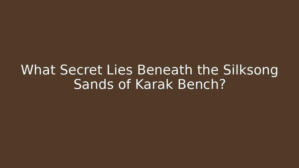 What Secret Lies Beneath the Silksong Sands of Karak Bench?