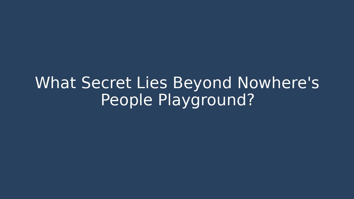 What Secret Lies Beyond Nowhere's People Playground?