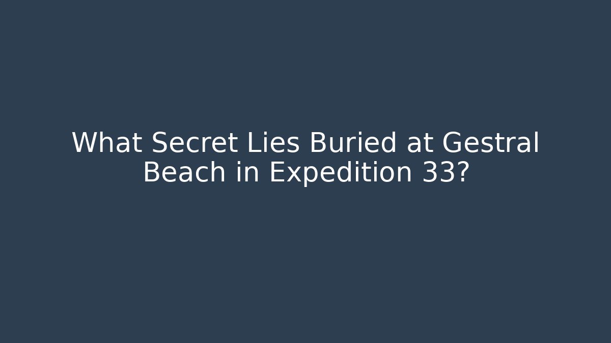 What Secret Lies Buried at Gestral Beach in Expedition 33?