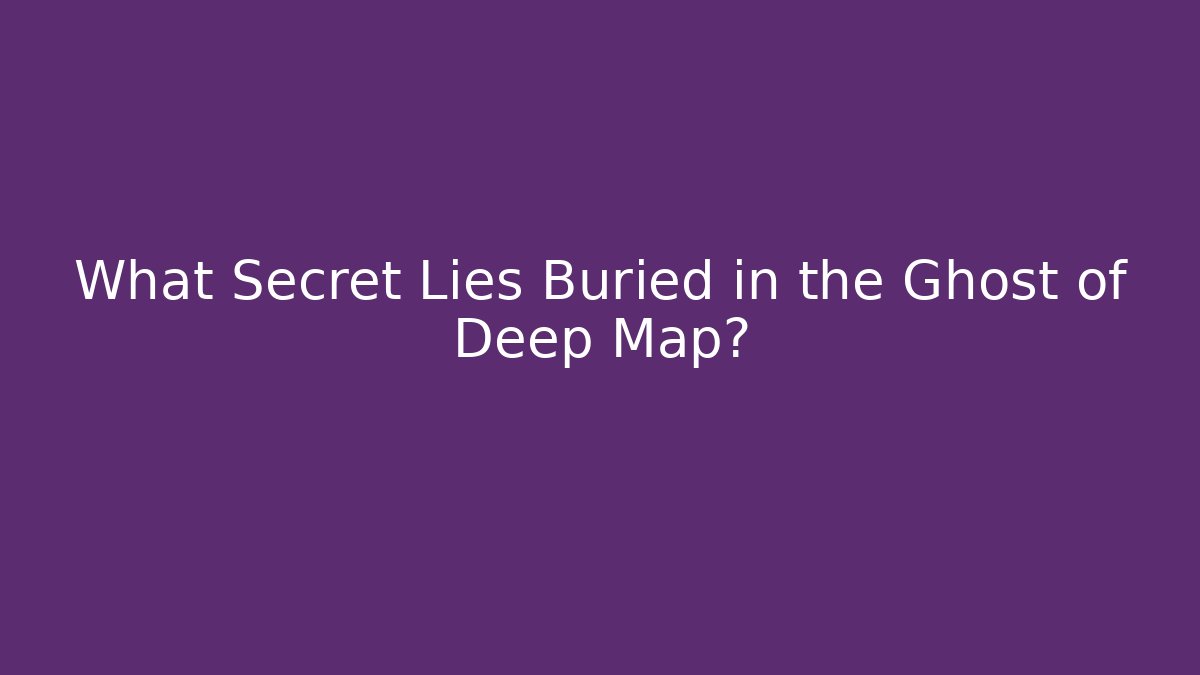 What Secret Lies Buried in the Ghost of Deep Map?