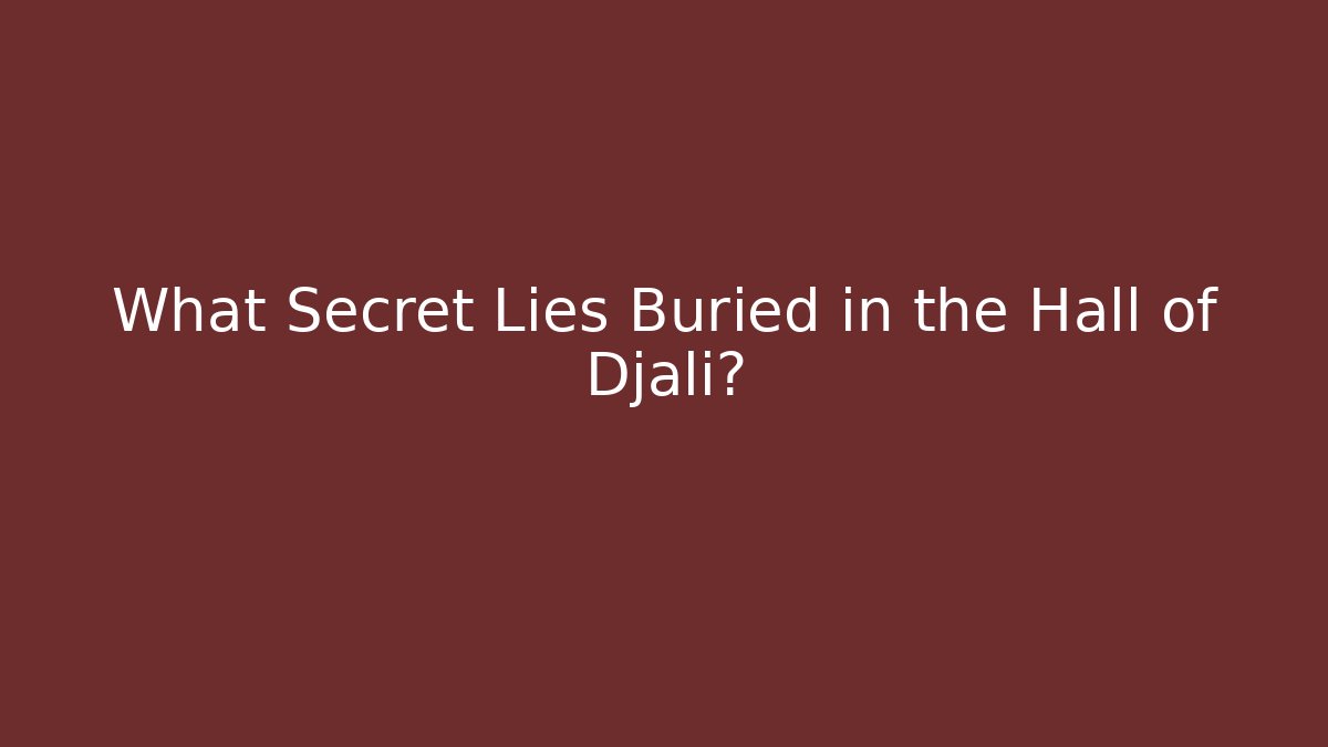 What Secret Lies Buried in the Hall of Djali?