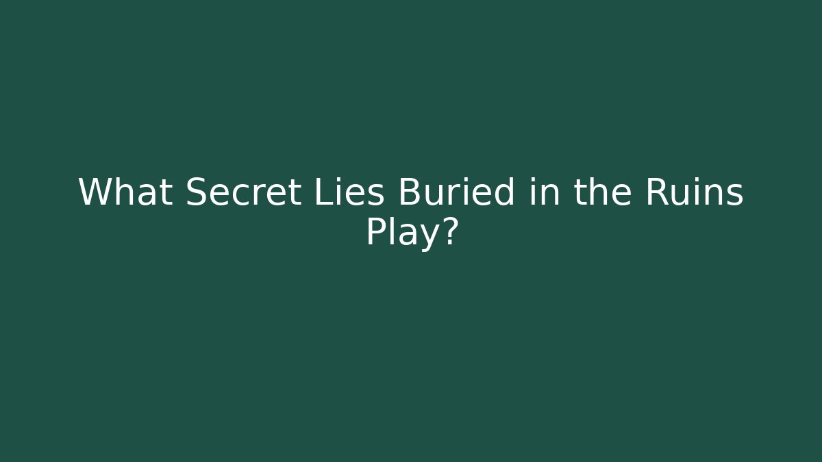 What Secret Lies Buried in the Ruins Play?
