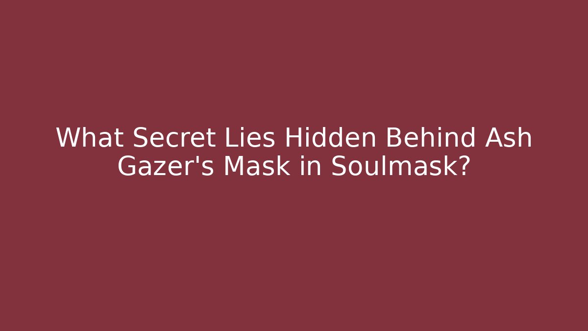 What Secret Lies Hidden Behind Ash Gazer's Mask in Soulmask?