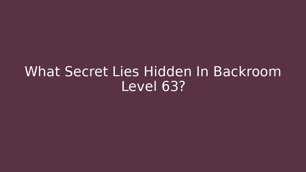 What Secret Lies Hidden In Backroom Level 63?