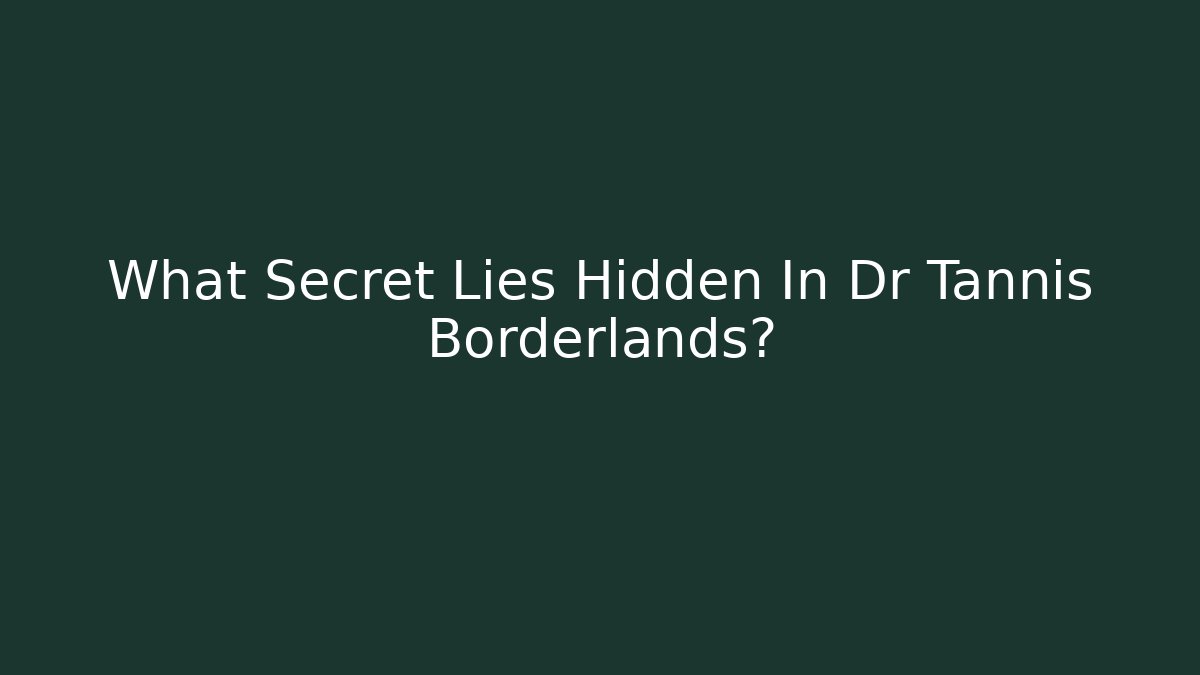 What Secret Lies Hidden In Dr Tannis Borderlands?