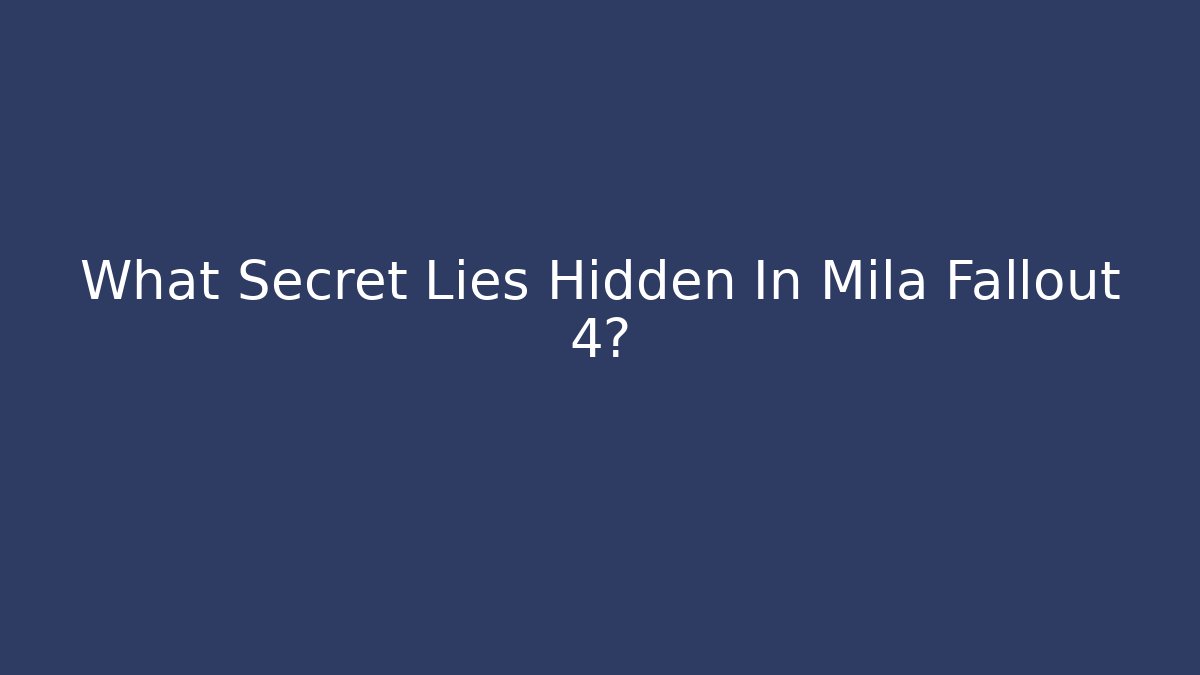 What Secret Lies Hidden In Mila Fallout 4?