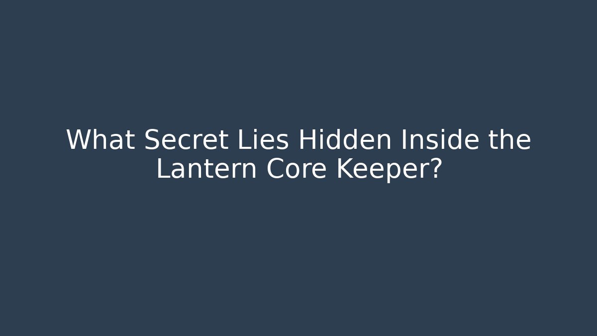 What Secret Lies Hidden Inside the Lantern Core Keeper?
