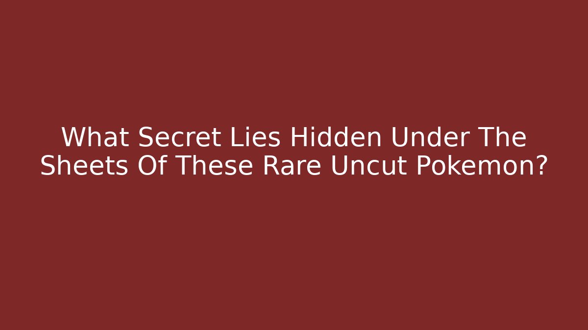 What Secret Lies Hidden Under The Sheets Of These Rare Uncut Pokemon?