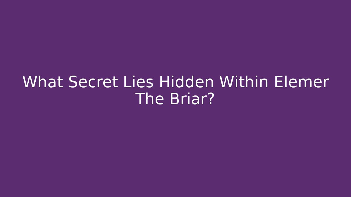 What Secret Lies Hidden Within Elemer The Briar?