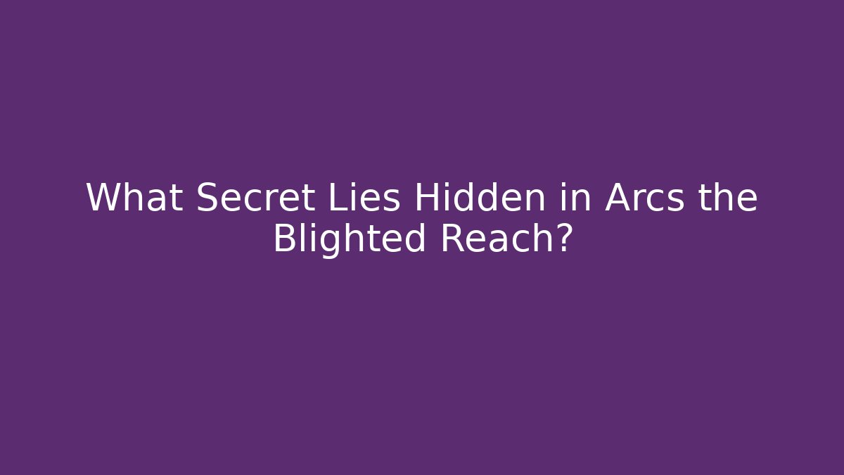 What Secret Lies Hidden in Arcs the Blighted Reach?