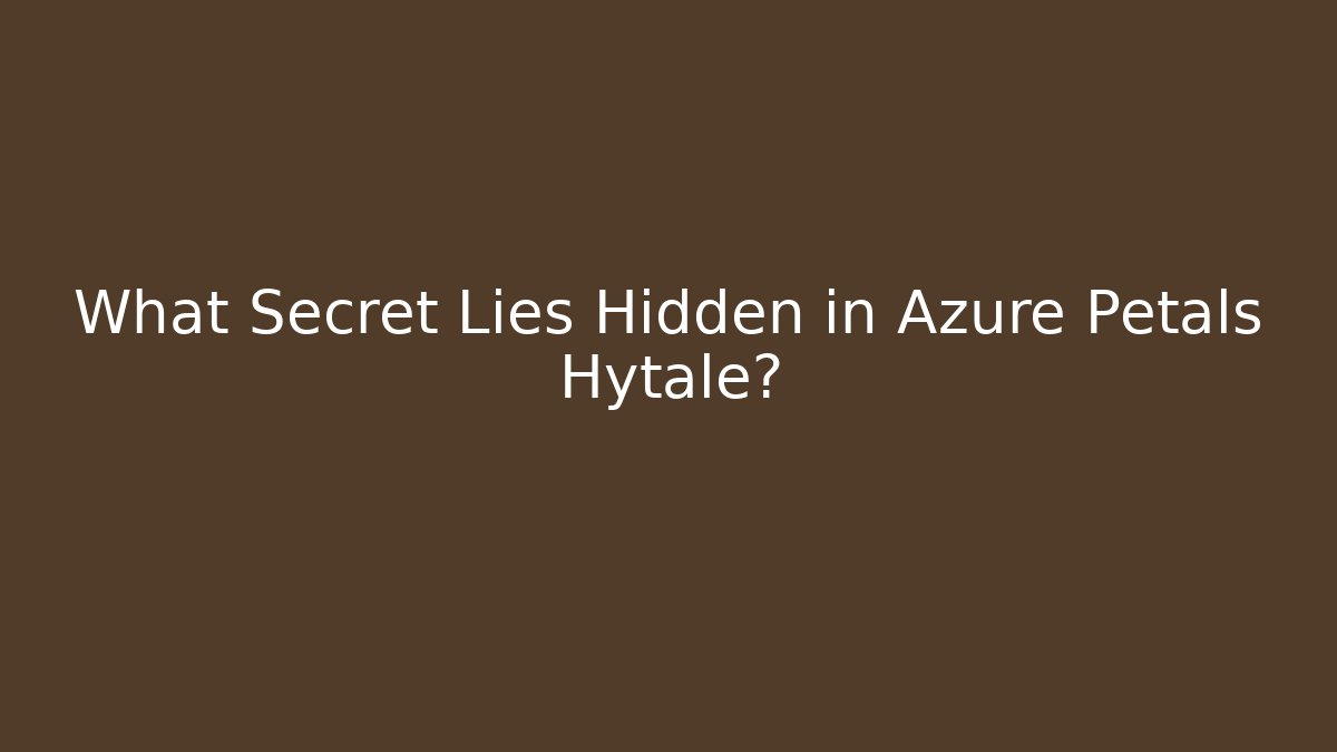 What Secret Lies Hidden in Azure Petals Hytale?