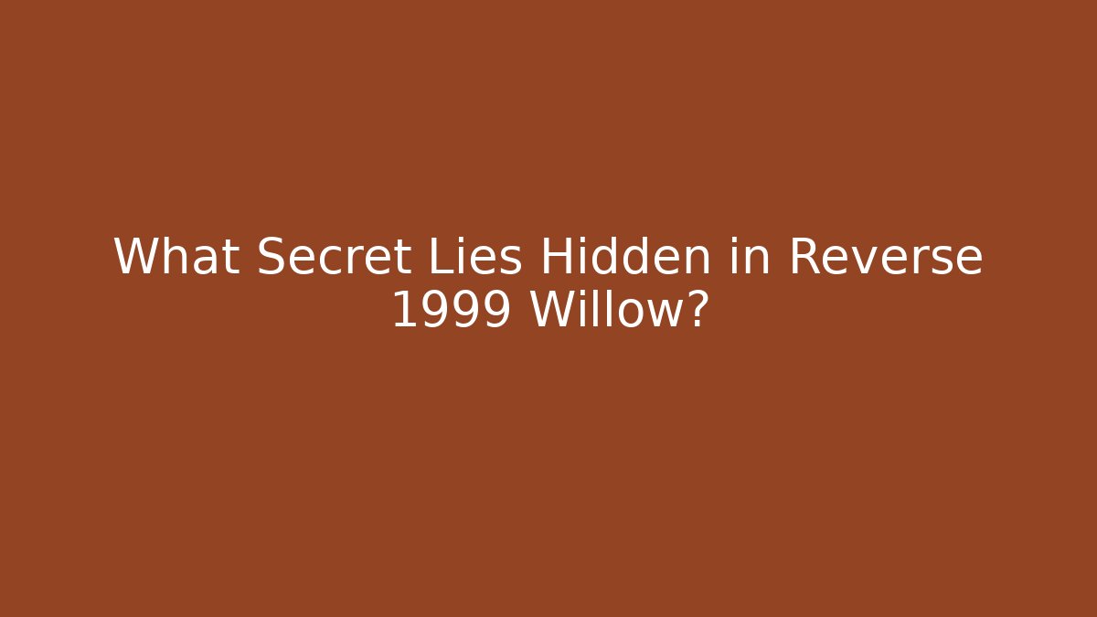 What Secret Lies Hidden in Reverse 1999 Willow?