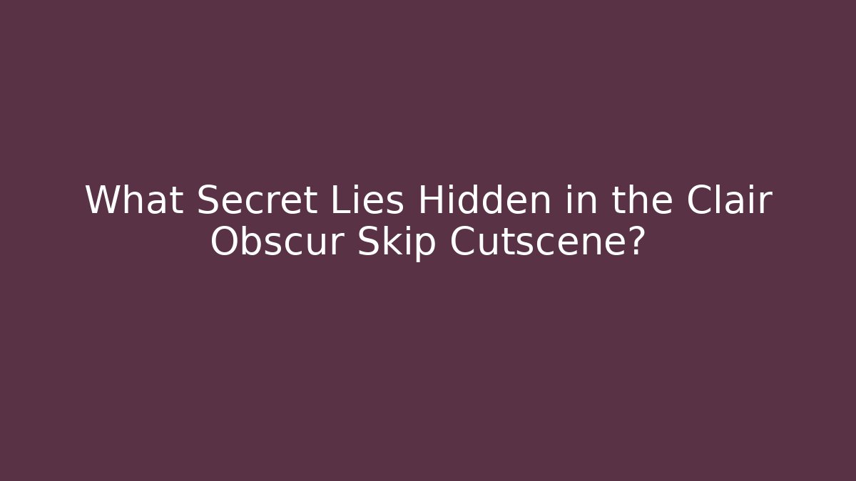 What Secret Lies Hidden in the Clair Obscur Skip Cutscene?