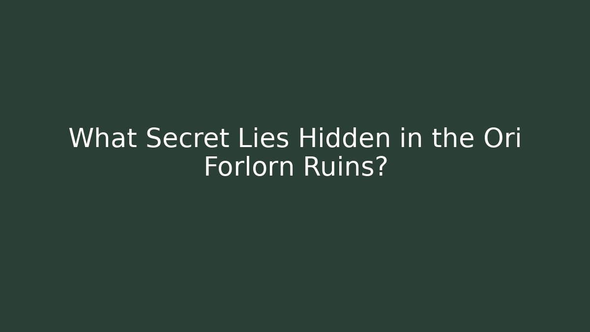 What Secret Lies Hidden in the Ori Forlorn Ruins?