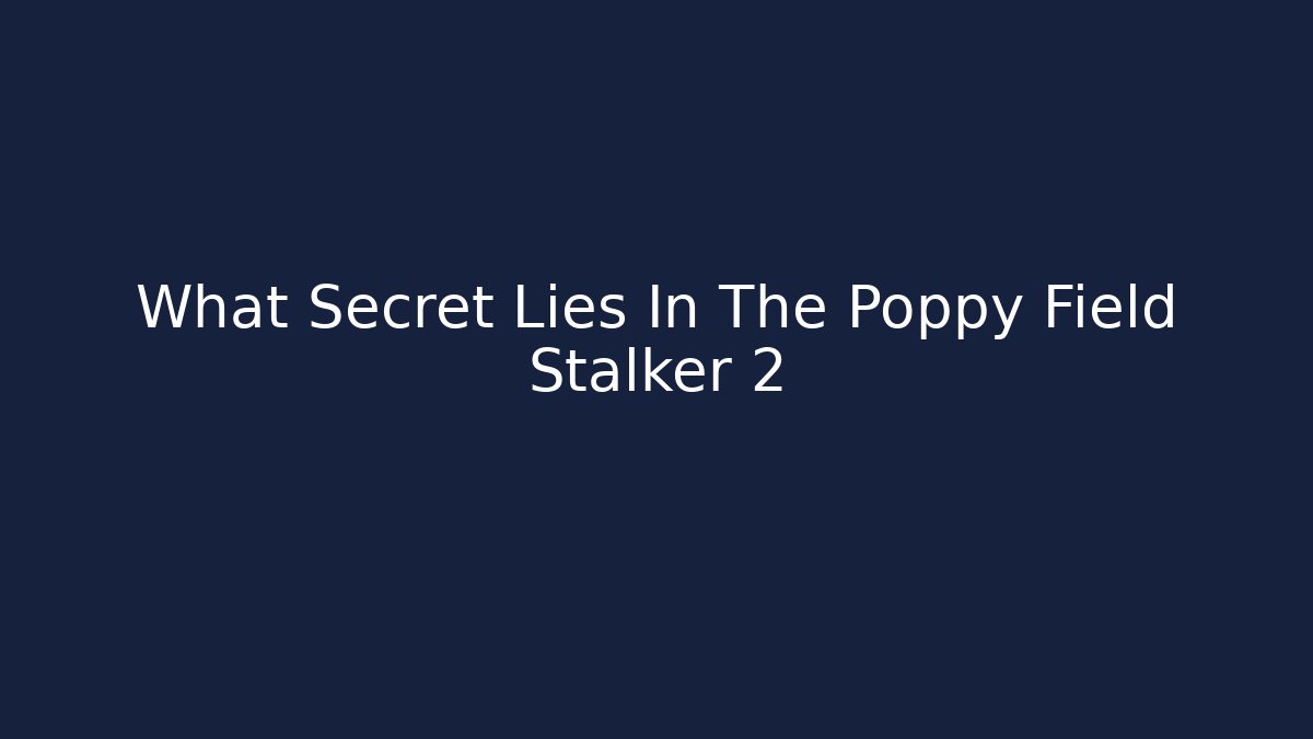 What Secret Lies In The Poppy Field Stalker 2