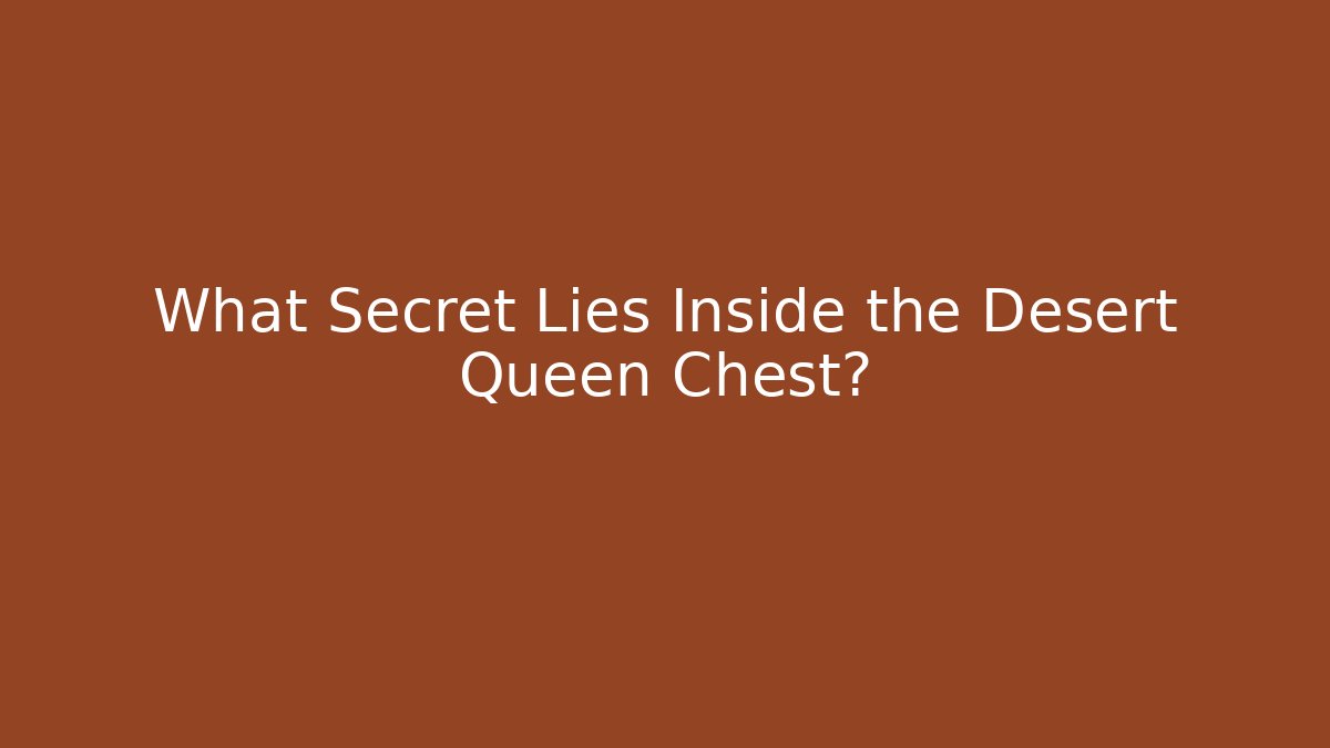 What Secret Lies Inside the Desert Queen Chest?