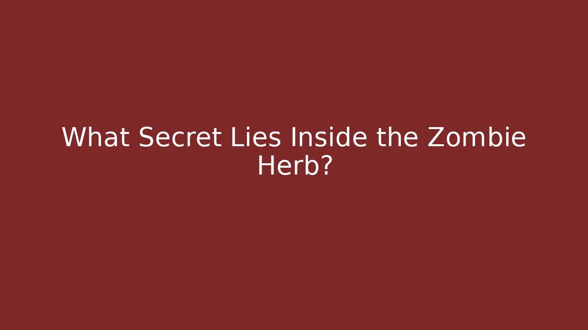What Secret Lies Inside the Zombie Herb?