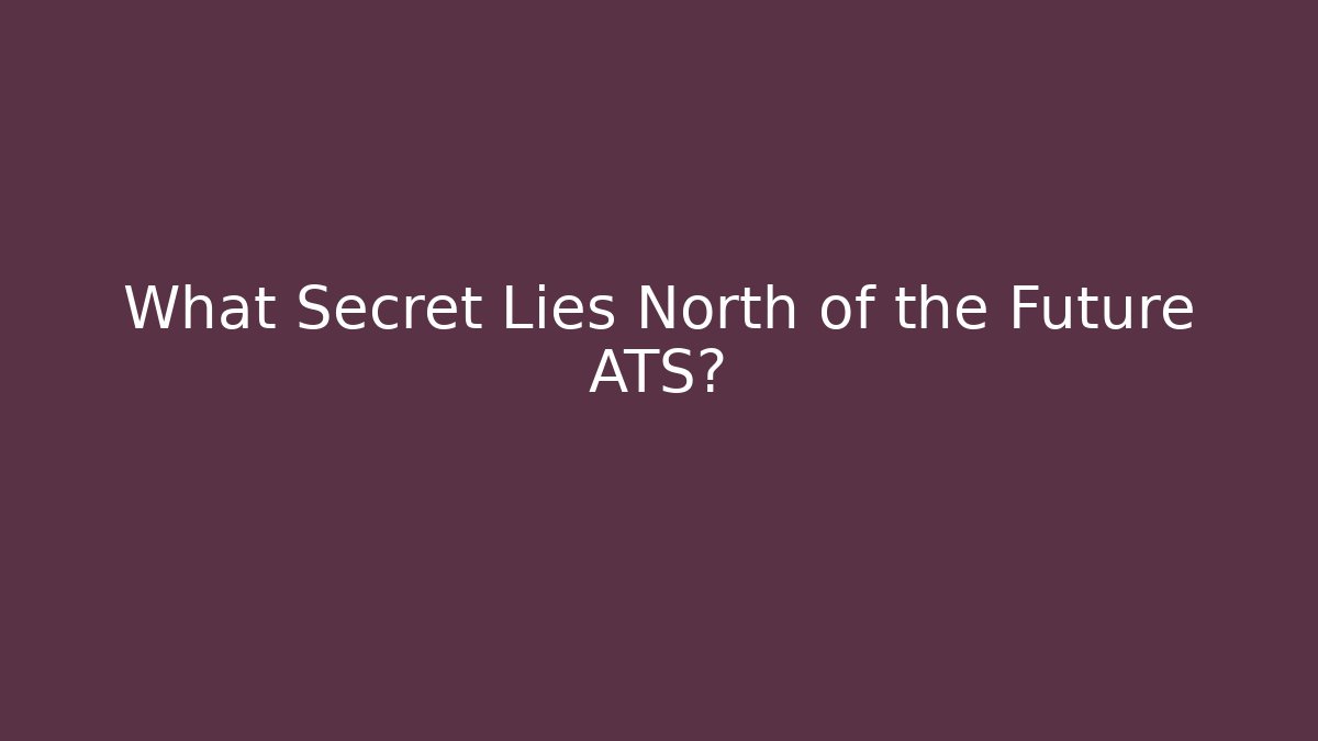 What Secret Lies North of the Future ATS?