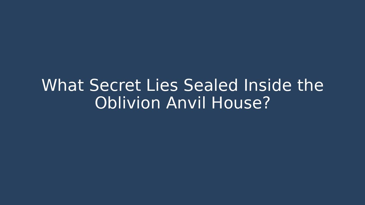 What Secret Lies Sealed Inside the Oblivion Anvil House?