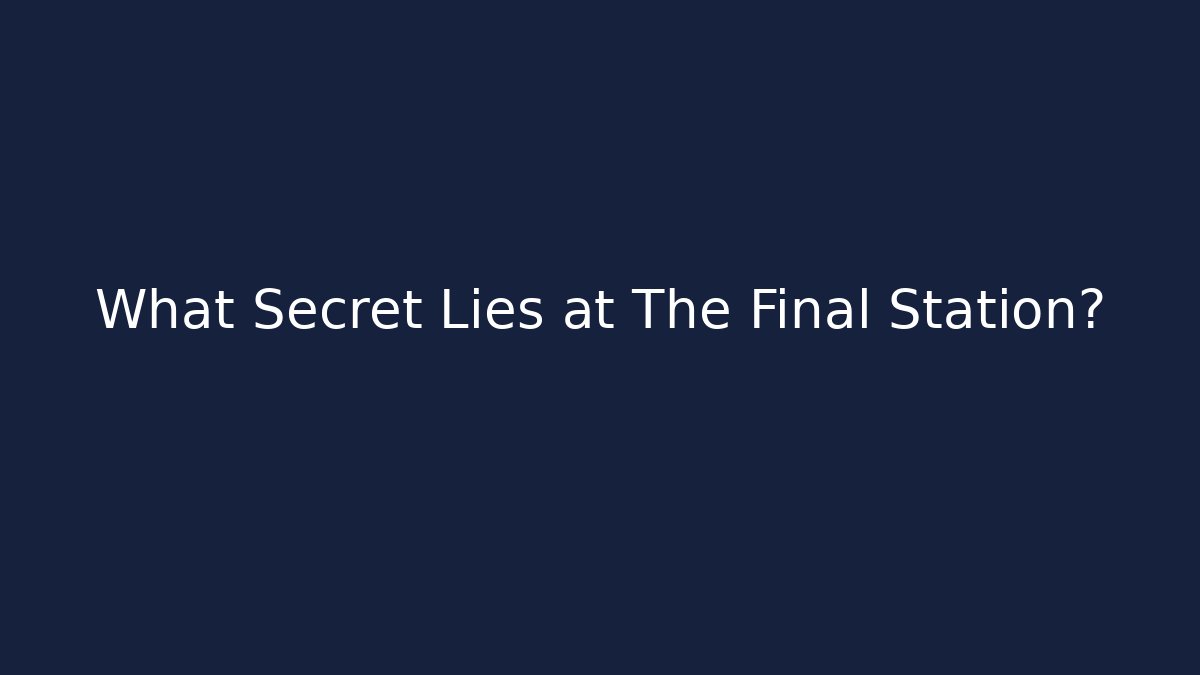 What Secret Lies at The Final Station?