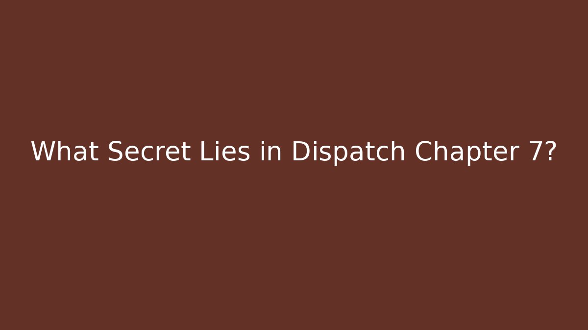 What Secret Lies in Dispatch Chapter 7?
