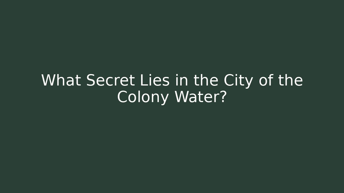 What Secret Lies in the City of the Colony Water?