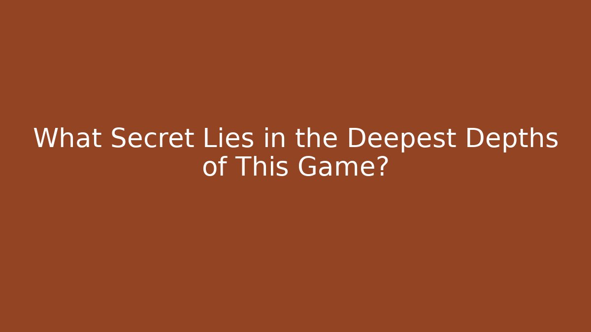 What Secret Lies in the Deepest Depths of This Game?