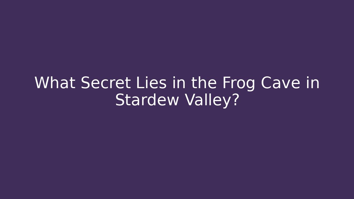What Secret Lies in the Frog Cave in Stardew Valley?