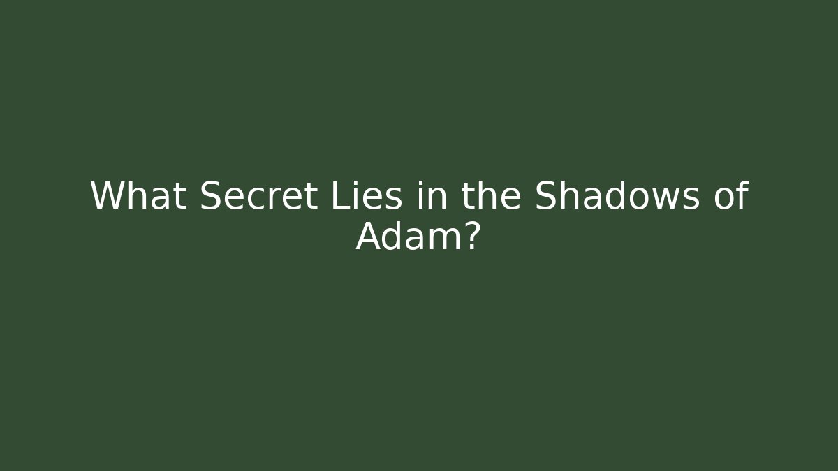 What Secret Lies in the Shadows of Adam?