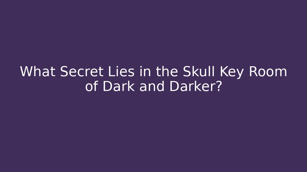What Secret Lies in the Skull Key Room of Dark and Darker?