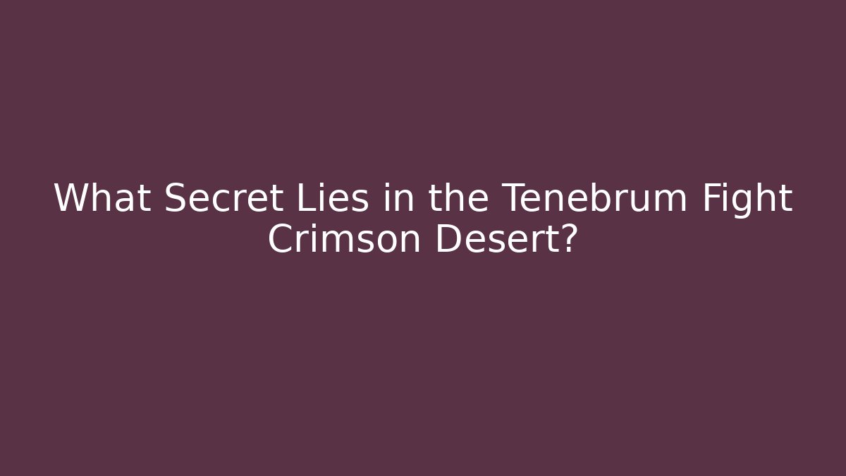 What Secret Lies in the Tenebrum Fight Crimson Desert?