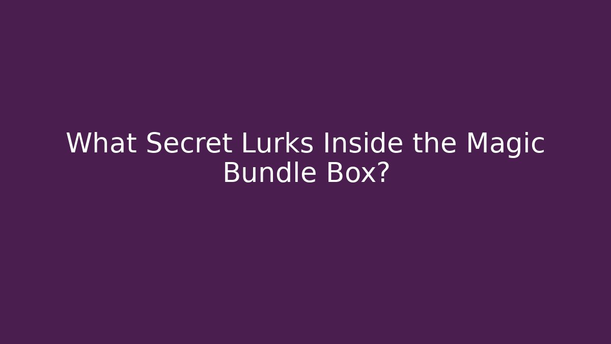 What Secret Lurks Inside the Magic Bundle Box?