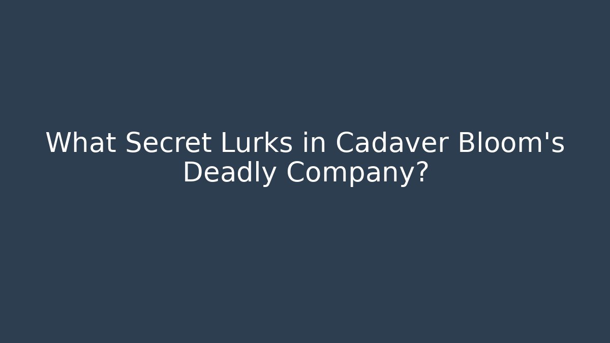 What Secret Lurks in Cadaver Bloom’s Deadly Company?