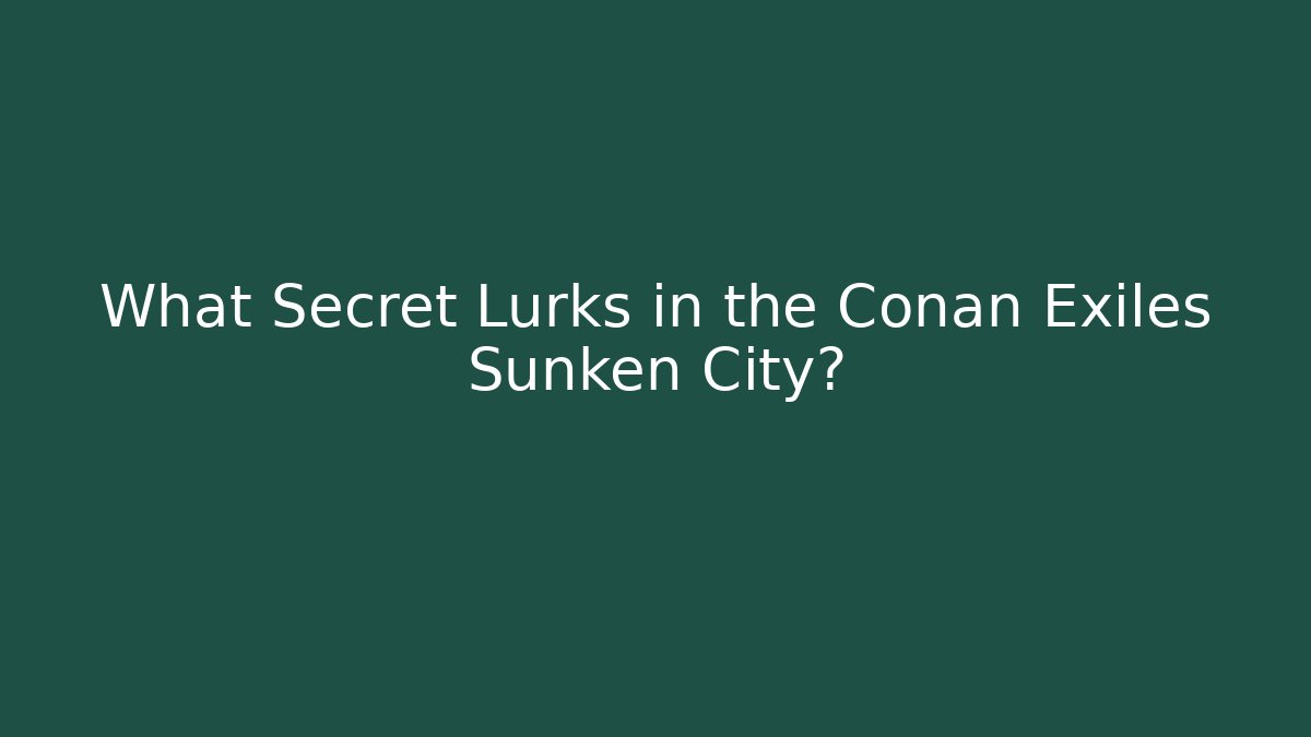 What Secret Lurks in the Conan Exiles Sunken City?