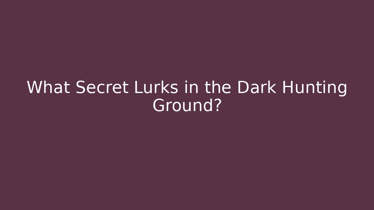 What Secret Lurks in the Dark Hunting Ground?