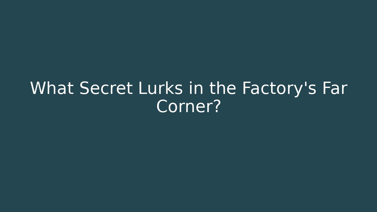 What Secret Lurks in the Factory's Far Corner?