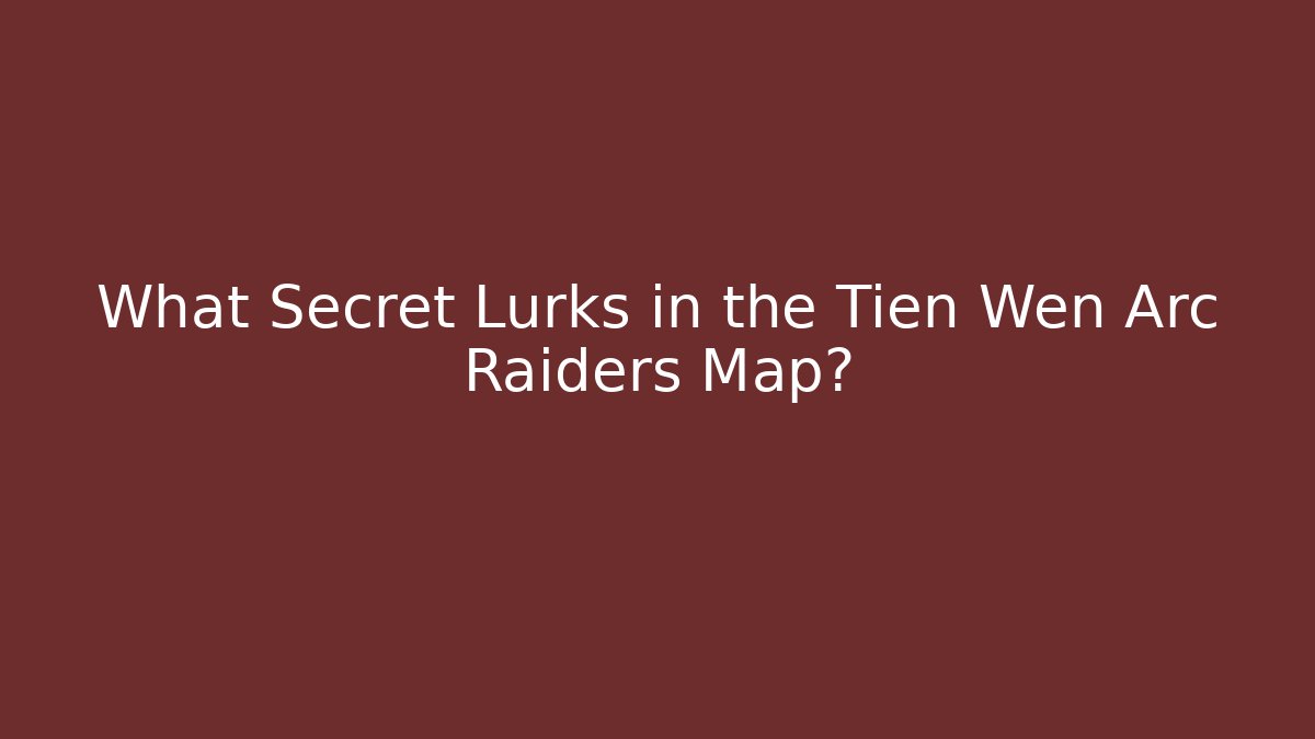 What Secret Lurks in the Tien Wen Arc Raiders Map?