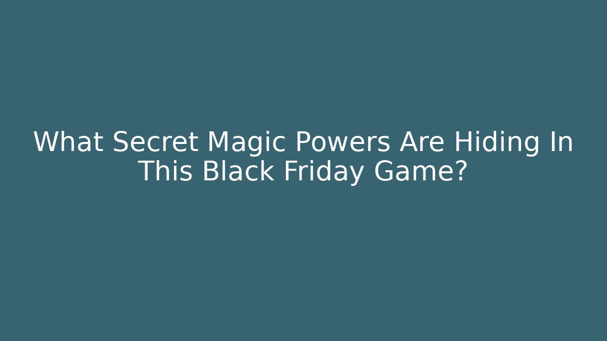 What Secret Magic Powers Are Hiding In This Black Friday Game?