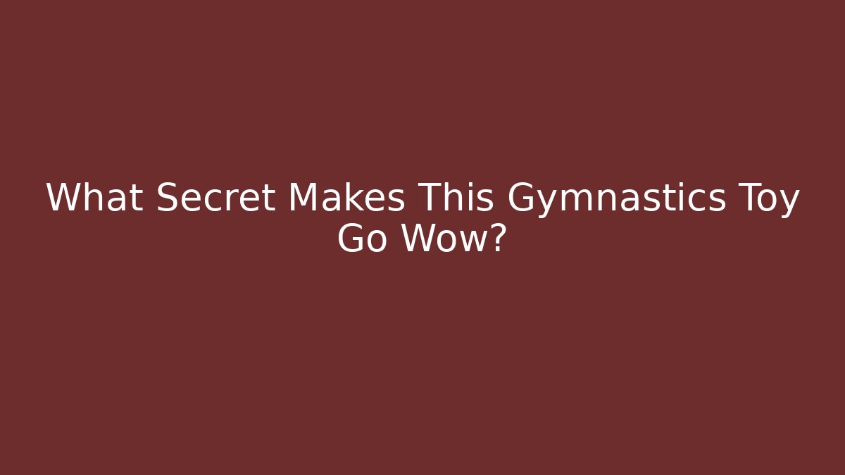 What Secret Makes This Gymnastics Toy Go Wow? - Método de Aprovação