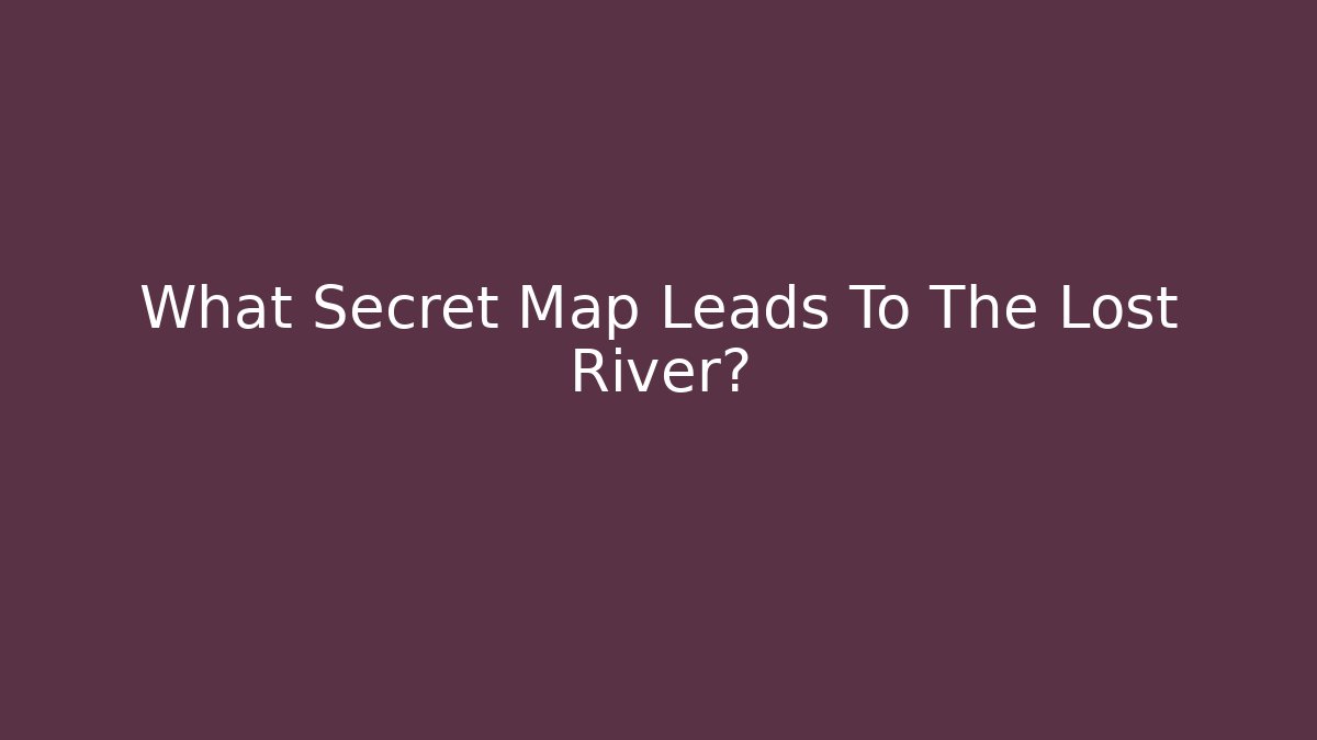 What Secret Map Leads To The Lost River?