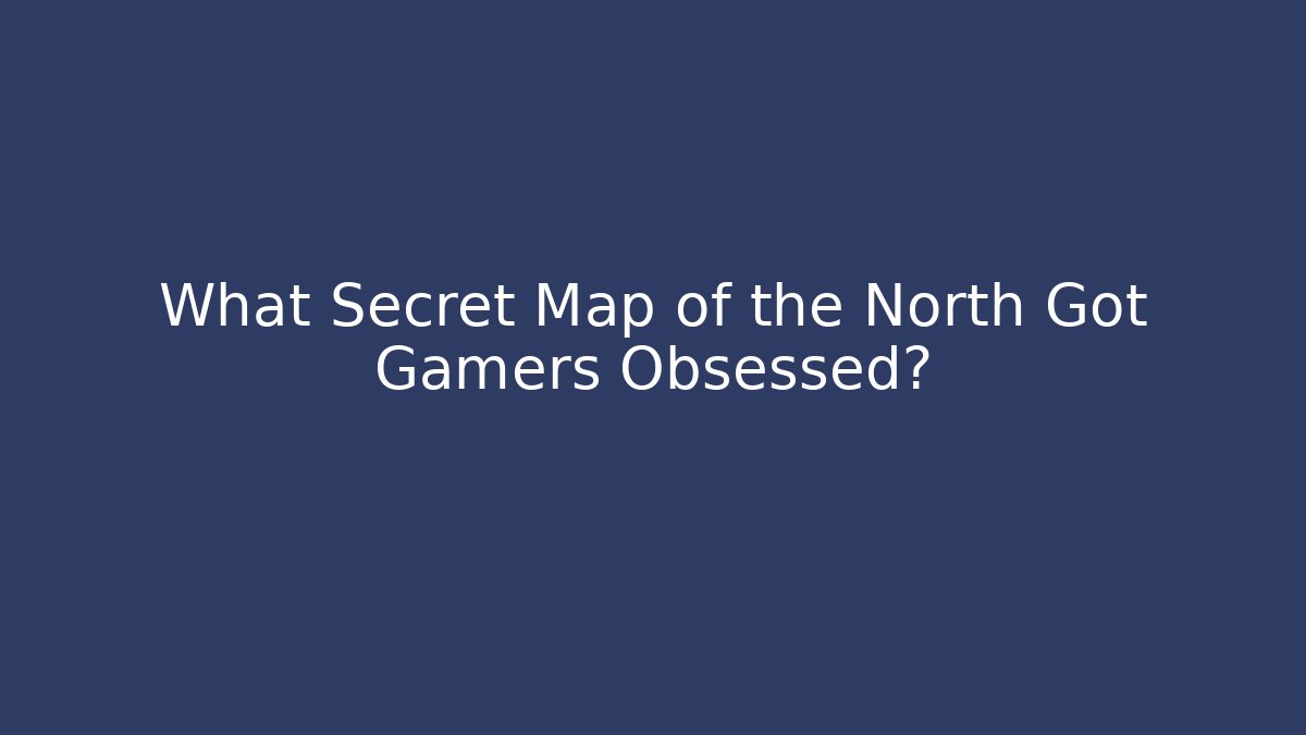 What Secret Map of the North Got Gamers Obsessed?