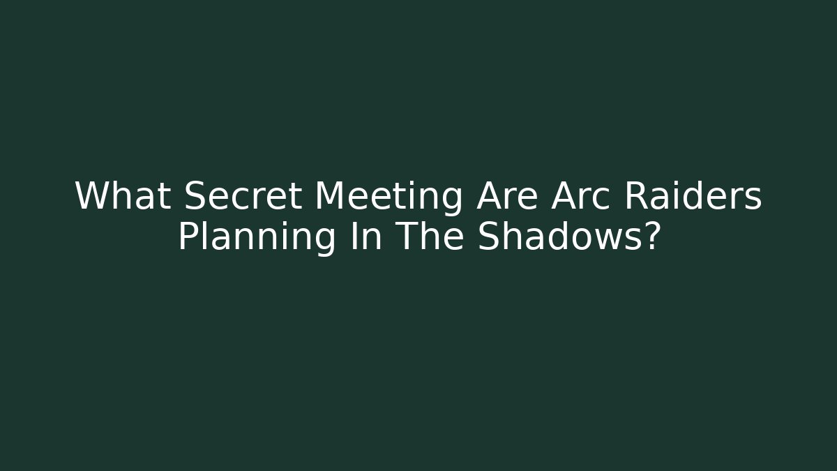 What Secret Meeting Are Arc Raiders Planning In The Shadows? - Método de Aprovação