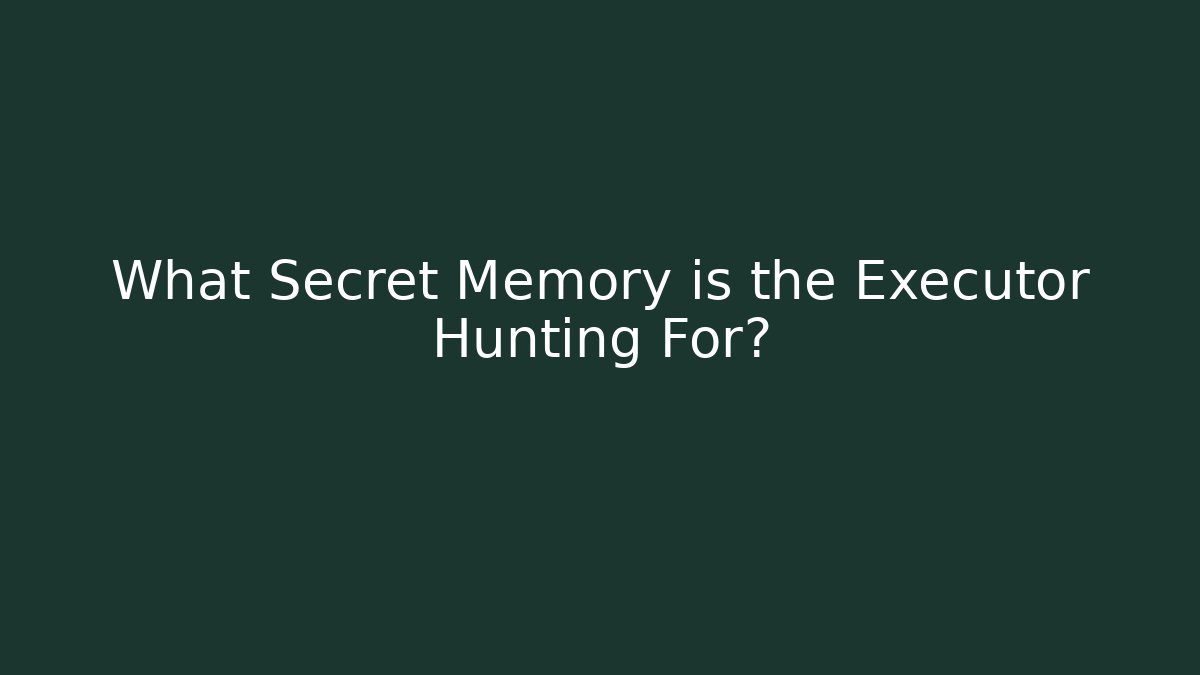 What Secret Memory is the Executor Hunting For?