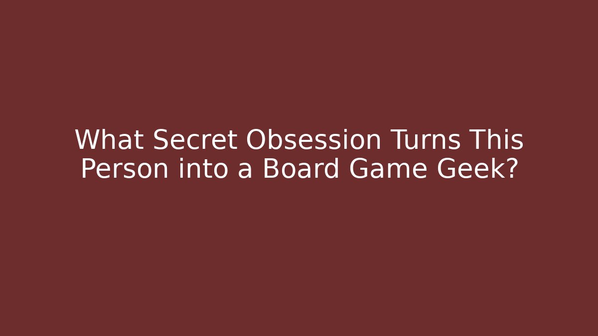 What Secret Obsession Turns This Person into a Board Game Geek?