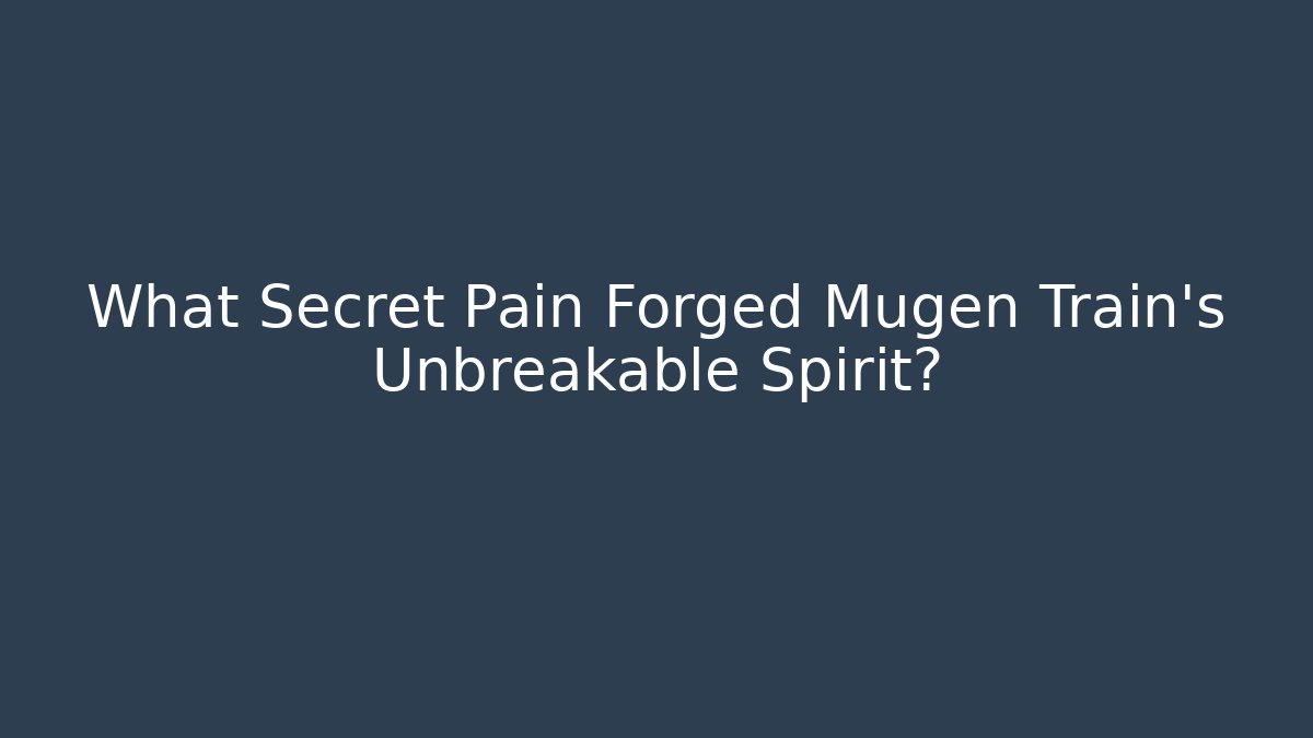 What Secret Pain Forged Mugen Train's Unbreakable Spirit?