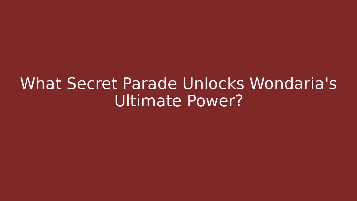 What Secret Parade Unlocks Wondaria's Ultimate Power?